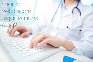 Healthcare Organizations should blog too